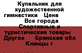 Купальник для художественной гимнастики › Цена ­ 7 500 - Все города Спортивные и туристические товары » Другое   . Брянская обл.,Клинцы г.